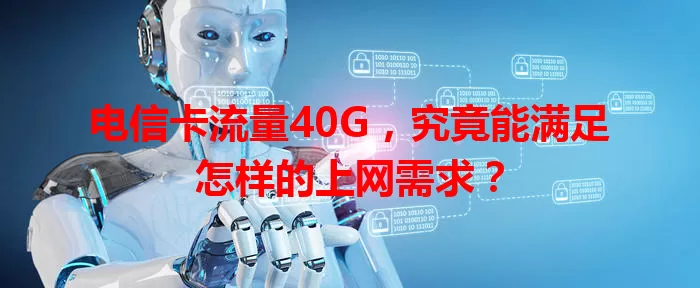 电信卡流量40G，究竟能满足怎样的上网需求？