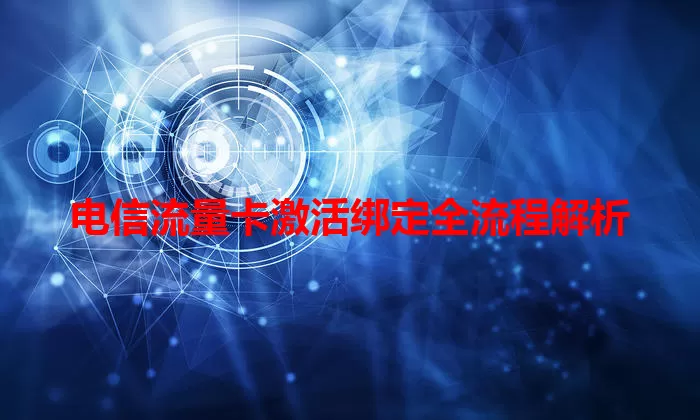 电信流量卡激活绑定全流程解析