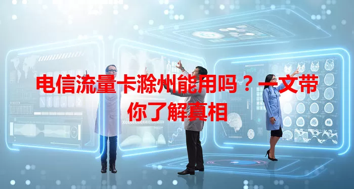 电信流量卡滁州能用吗？一文带你了解真相