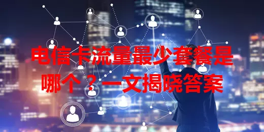 电信卡流量最少套餐是哪个？一文揭晓答案