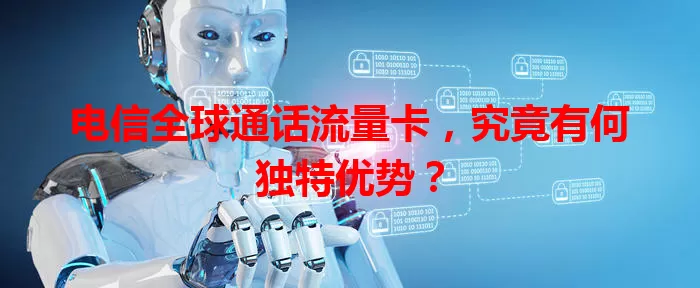 电信全球通话流量卡，究竟有何独特优势？