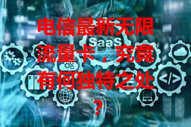 电信最新无限流量卡，究竟有何独特之处？