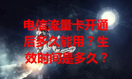 电信流量卡开通后多久能用？生效时间是多久？