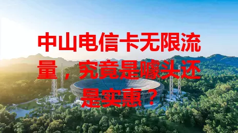 中山电信卡无限流量，究竟是噱头还是实惠？