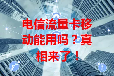 电信流量卡移动能用吗？真相来了！