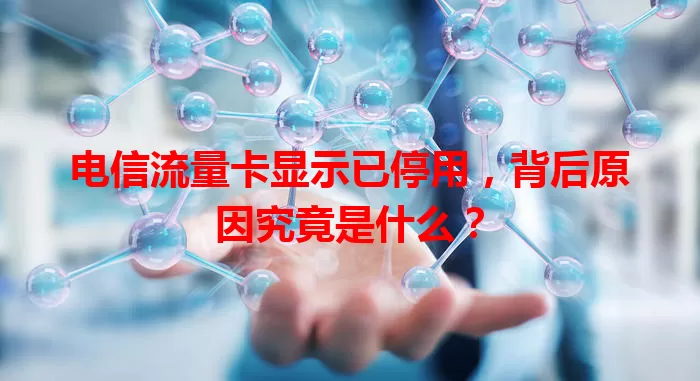电信流量卡显示已停用，背后原因究竟是什么？