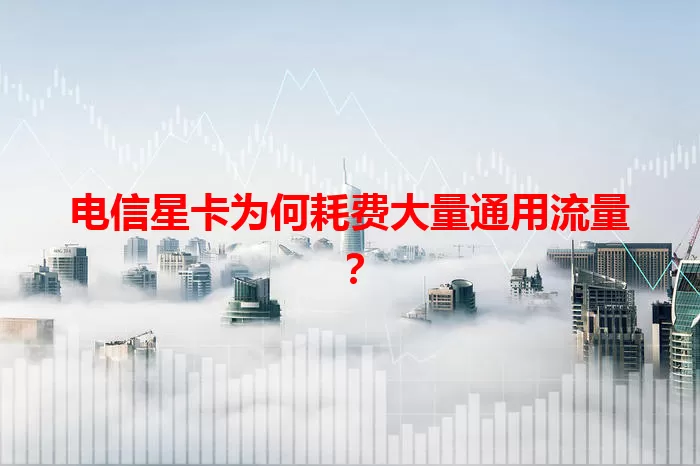 电信星卡为何耗费大量通用流量？