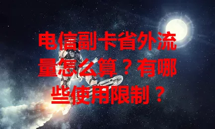 电信副卡省外流量怎么算？有哪些使用限制？