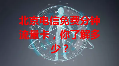 北京电信免费分钟流量卡，你了解多少？