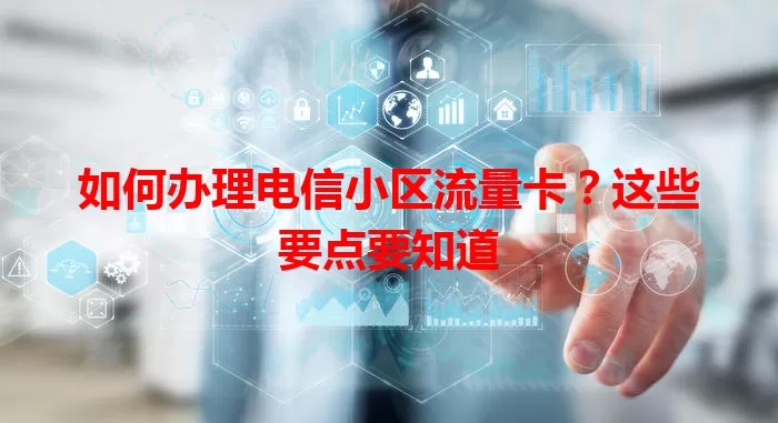 如何办理电信小区流量卡？这些要点要知道