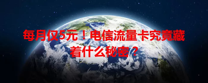 每月仅5元！电信流量卡究竟藏着什么秘密？