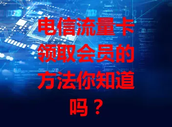 电信流量卡领取会员的方法你知道吗？