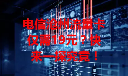电信沧州流量卡仅需19元？快来一探究竟！
