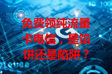 免费领纯流量卡电信，是馅饼还是陷阱？