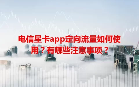 电信星卡app定向流量如何使用？有哪些注意事项？