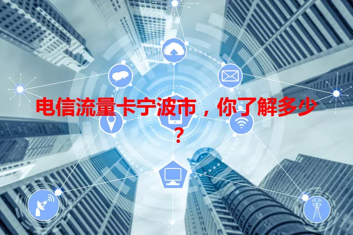 电信流量卡宁波市，你了解多少？