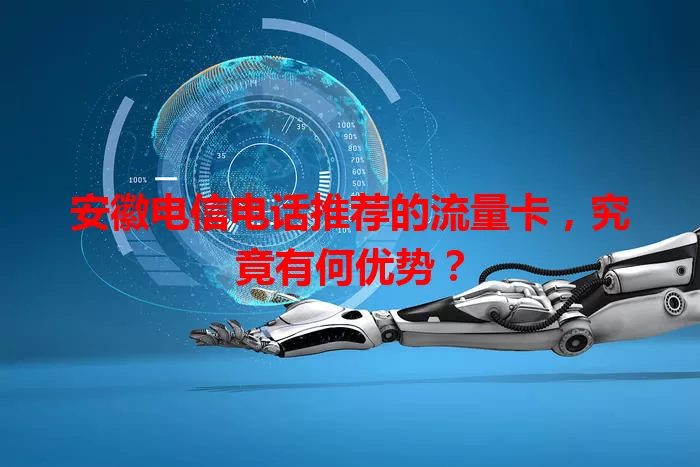 安徽电信电话推荐的流量卡，究竟有何优势？