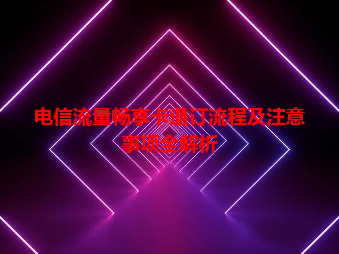 电信流量畅享卡退订流程及注意事项全解析