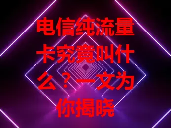 电信纯流量卡究竟叫什么？一文为你揭晓