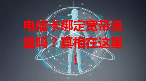 电信卡绑定宽带流量吗？真相在这里！