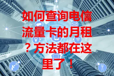 如何查询电信流量卡的月租？方法都在这里了！