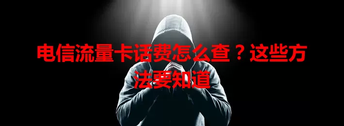 电信流量卡话费怎么查？这些方法要知道