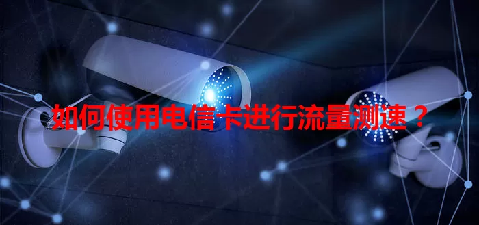如何使用电信卡进行流量测速？
