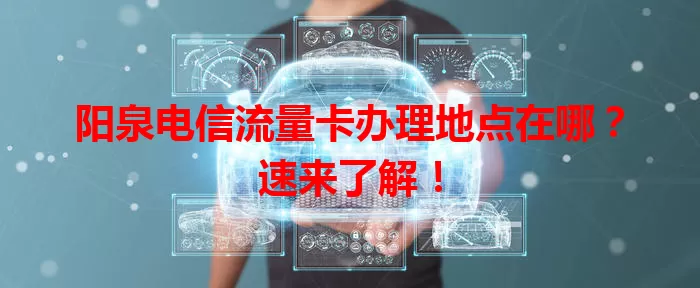 阳泉电信流量卡办理地点在哪？速来了解！