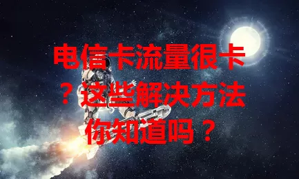 电信卡流量很卡？这些解决方法你知道吗？