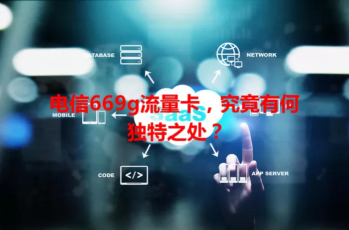 电信669g流量卡，究竟有何独特之处？