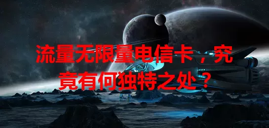 流量无限量电信卡，究竟有何独特之处？
