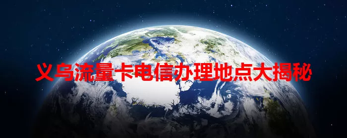 义乌流量卡电信办理地点大揭秘