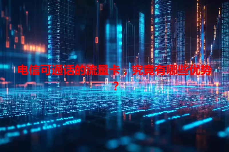 电信可通话的流量卡，究竟有哪些优势？