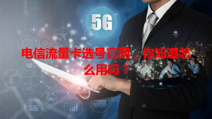 电信流量卡选号官网，你知道怎么用吗？