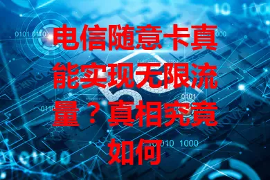 电信随意卡真能实现无限流量？真相究竟如何