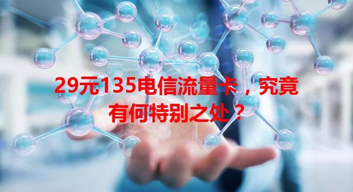 29元135电信流量卡，究竟有何特别之处？