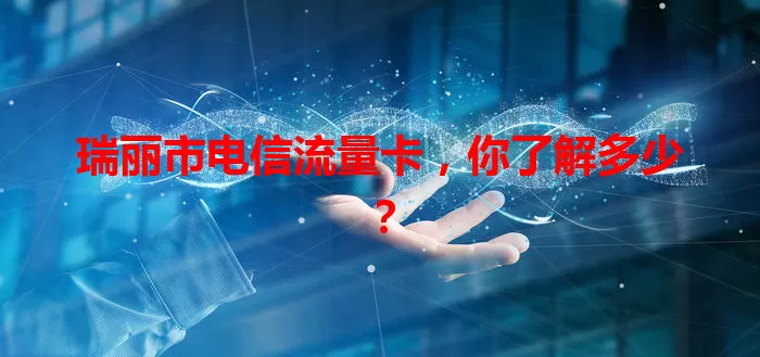 瑞丽市电信流量卡，你了解多少？