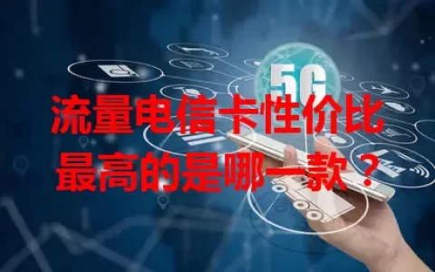 流量电信卡性价比最高的是哪一款？