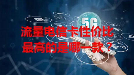 流量电信卡性价比最高的是哪一款？