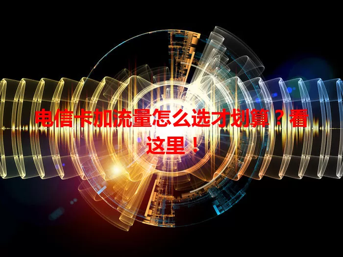 电信卡加流量怎么选才划算？看这里！