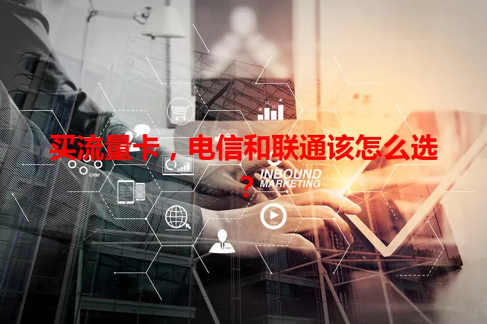 买流量卡，电信和联通该怎么选？