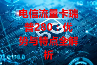 电信流量卡瑞普280：优势与特点全解析