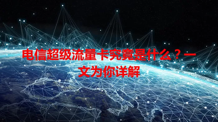 电信超级流量卡究竟是什么？一文为你详解