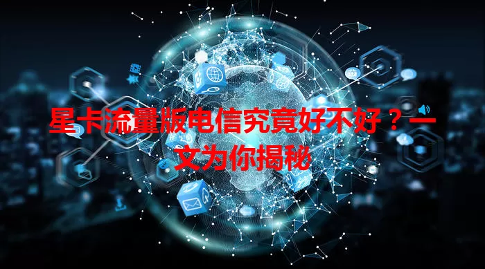 星卡流量版电信究竟好不好？一文为你揭秘