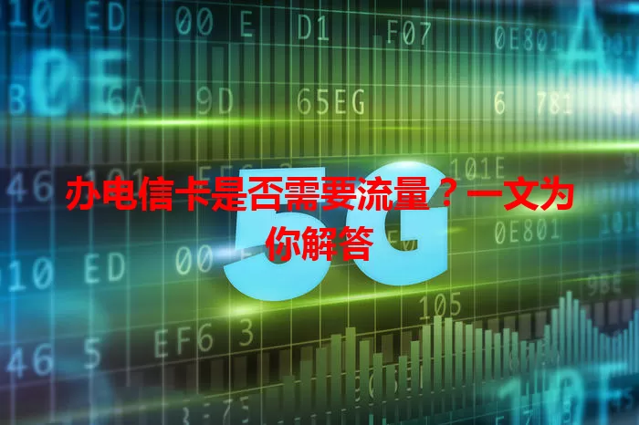 办电信卡是否需要流量？一文为你解答