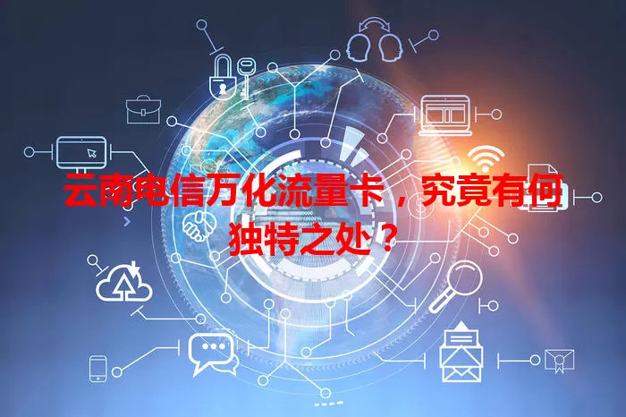 云南电信万化流量卡，究竟有何独特之处？