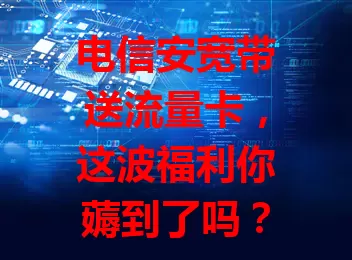 电信安宽带送流量卡，这波福利你薅到了吗？