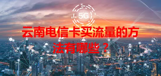 云南电信卡买流量的方法有哪些？