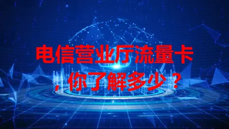 电信营业厅流量卡，你了解多少？