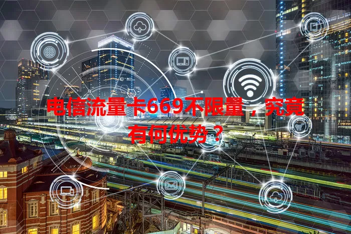 电信流量卡669不限量，究竟有何优势？